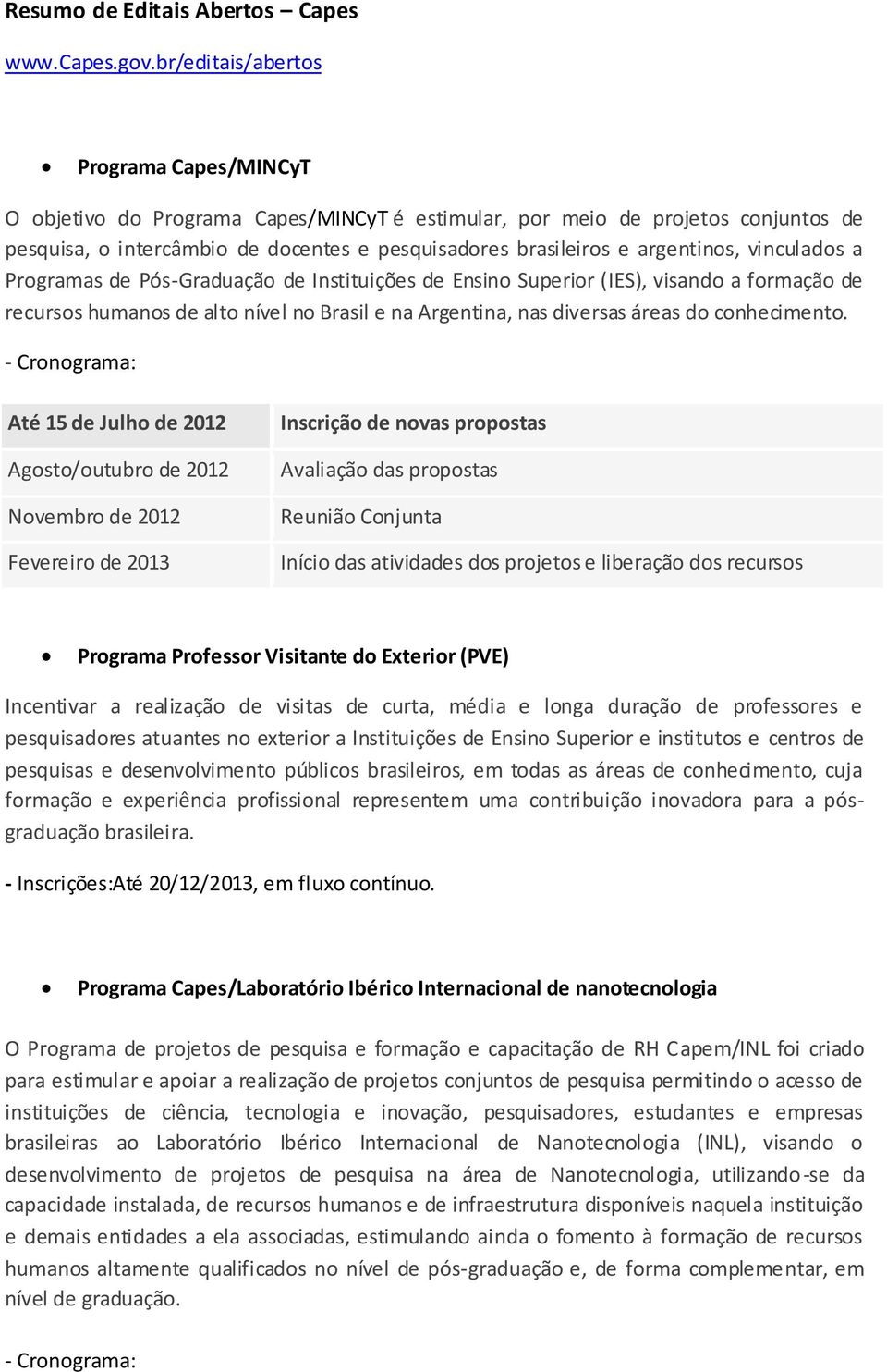 argentinos, vinculados a Programas de Pós-Graduação de Instituições de Ensino Superior (IES), visando a formação de recursos humanos de alto nível no Brasil e na Argentina, nas diversas áreas do