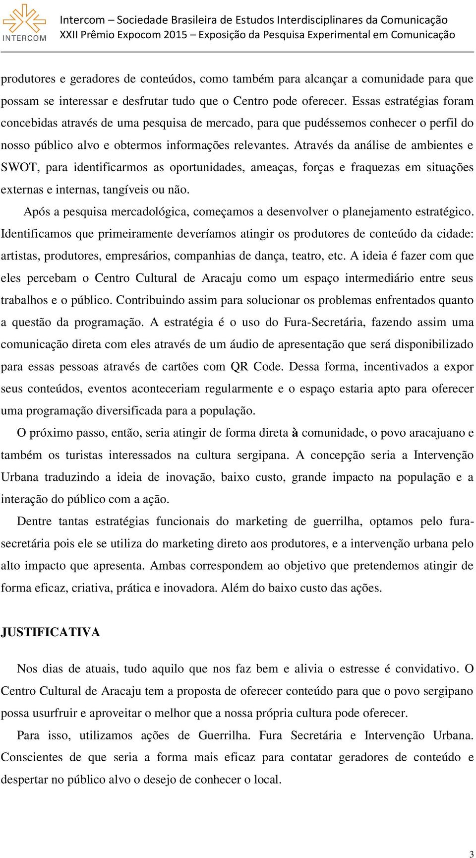 Através da análise de ambientes e SWOT, para identificarmos as oportunidades, ameaças, forças e fraquezas em situações externas e internas, tangíveis ou não.