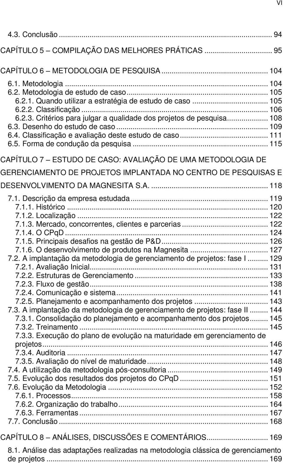 .. 111 6.5. Forma de condução da pesquisa... 115 CAPÍTULO 7 ESTUDO DE CASO: AVALIAÇÃO DE UMA METODOLOGIA DE GERENCIAMENTO DE PROJETOS IMPLANTADA NO CENTRO DE PESQUISAS E DESENVOLVIMENTO DA MAGNESITA S.