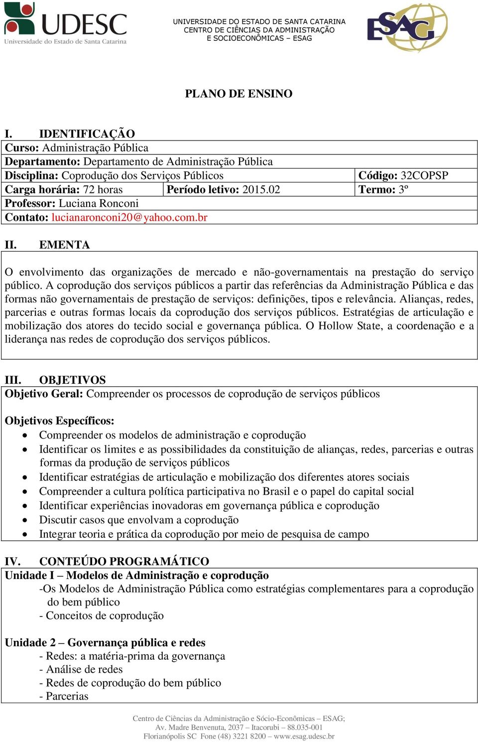 2015.02 Termo: 3º Professor: Luciana Ronconi Contato: lucianaronconi20@yahoo.com.br II. EMENTA O envolvimento das organizações de mercado e não-governamentais na prestação do serviço público.