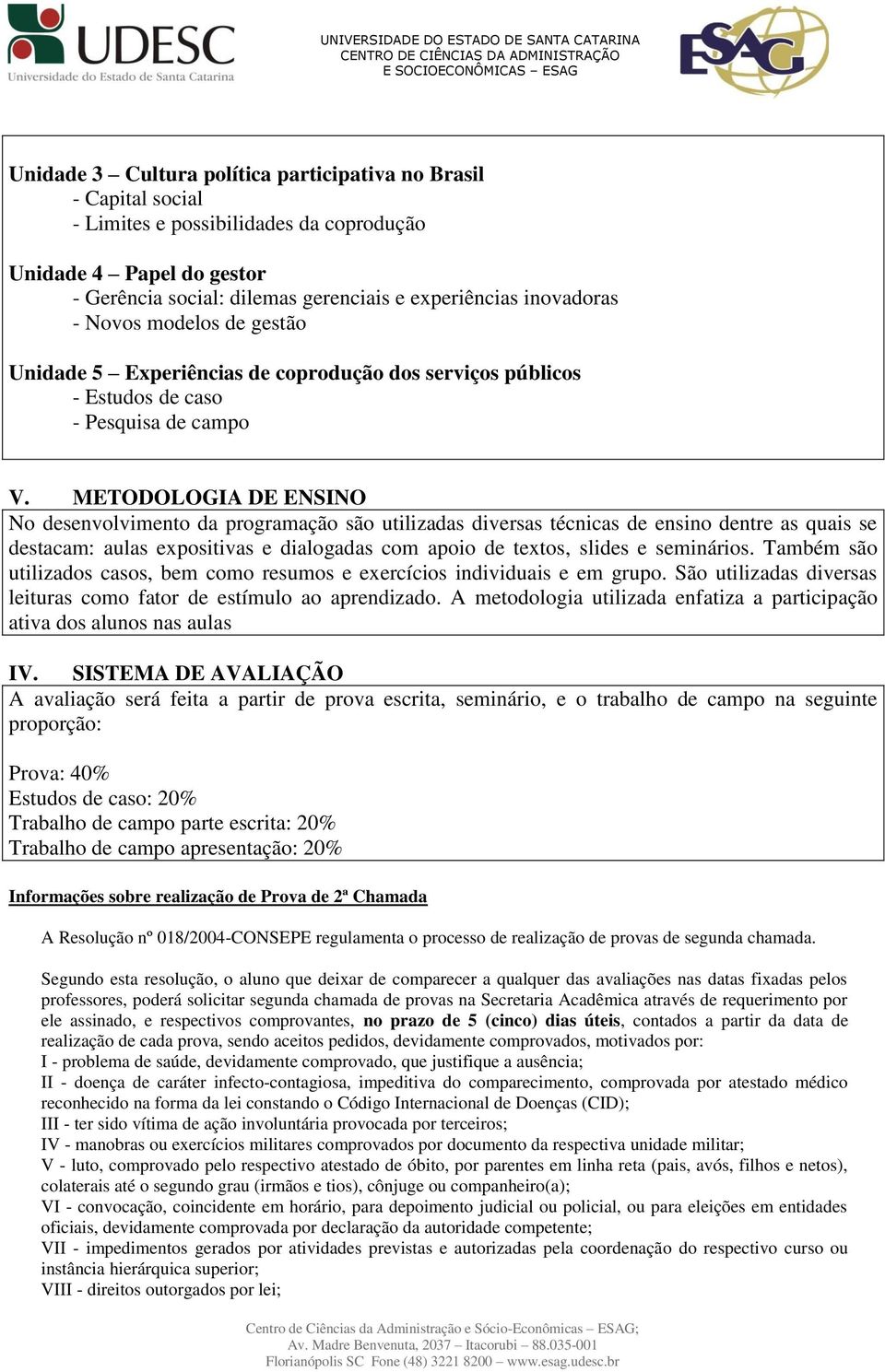 METODOLOGIA DE ENSINO No desenvolvimento da programação são utilizadas diversas técnicas de ensino dentre as quais se destacam: aulas expositivas e dialogadas com apoio de textos, slides e seminários.