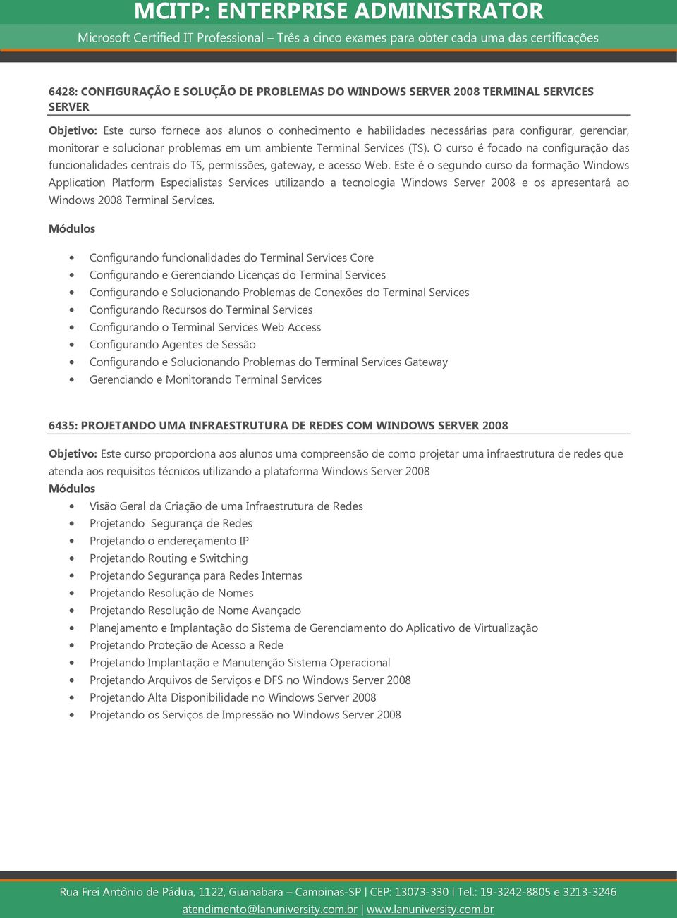 Este é o segundo curso da formação Windows Application Platform Especialistas Services utilizando a tecnologia Windows Server 2008 e os apresentará ao Windows 2008 Terminal Services.