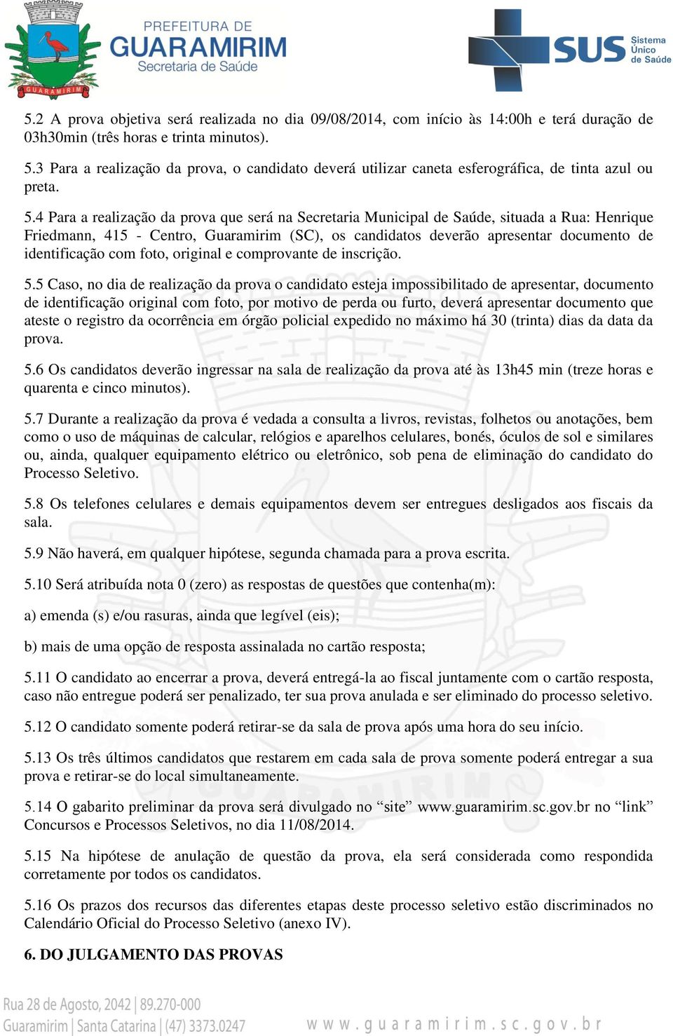 4 Para a realização da prova que será na Secretaria Municipal de Saúde, situada a Rua: Henrique Friedmann, 415 - Centro, Guaramirim (SC), os candidatos deverão apresentar documento de identificação