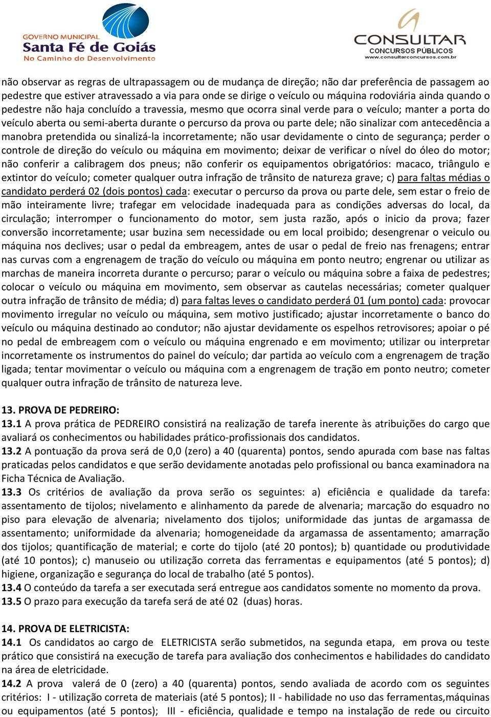 com antecedência a manobra pretendida ou sinalizá-la incorretamente; não usar devidamente o cinto de segurança; perder o controle de direção do veículo ou máquina em movimento; deixar de verificar o