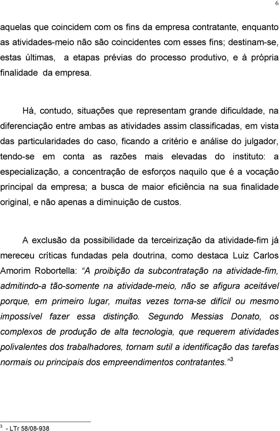 Há, contudo, situações que representam grande dificuldade, na diferenciação entre ambas as atividades assim classificadas, em vista das particularidades do caso, ficando a critério e análise do