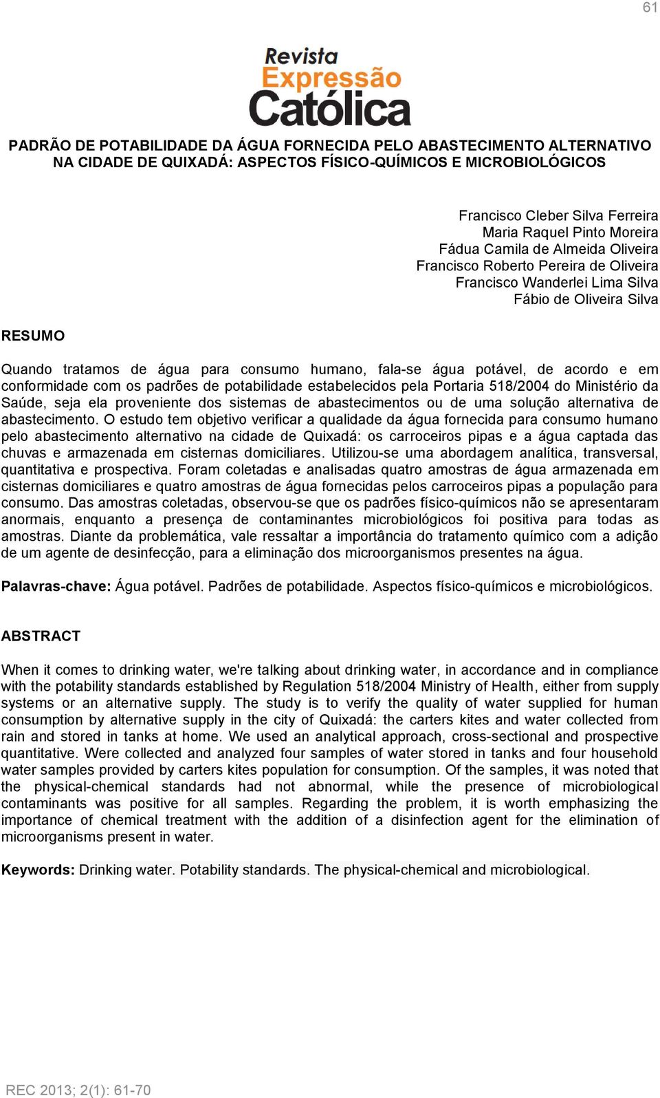 potável, de acordo e em conformidade com os padrões de potabilidade estabelecidos pela Portaria 518/2004 do Ministério da Saúde, seja ela proveniente dos sistemas de abastecimentos ou de uma solução