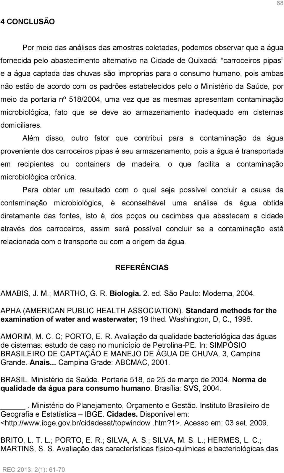 contaminação microbiológica, fato que se deve ao armazenamento inadequado em cisternas domiciliares.