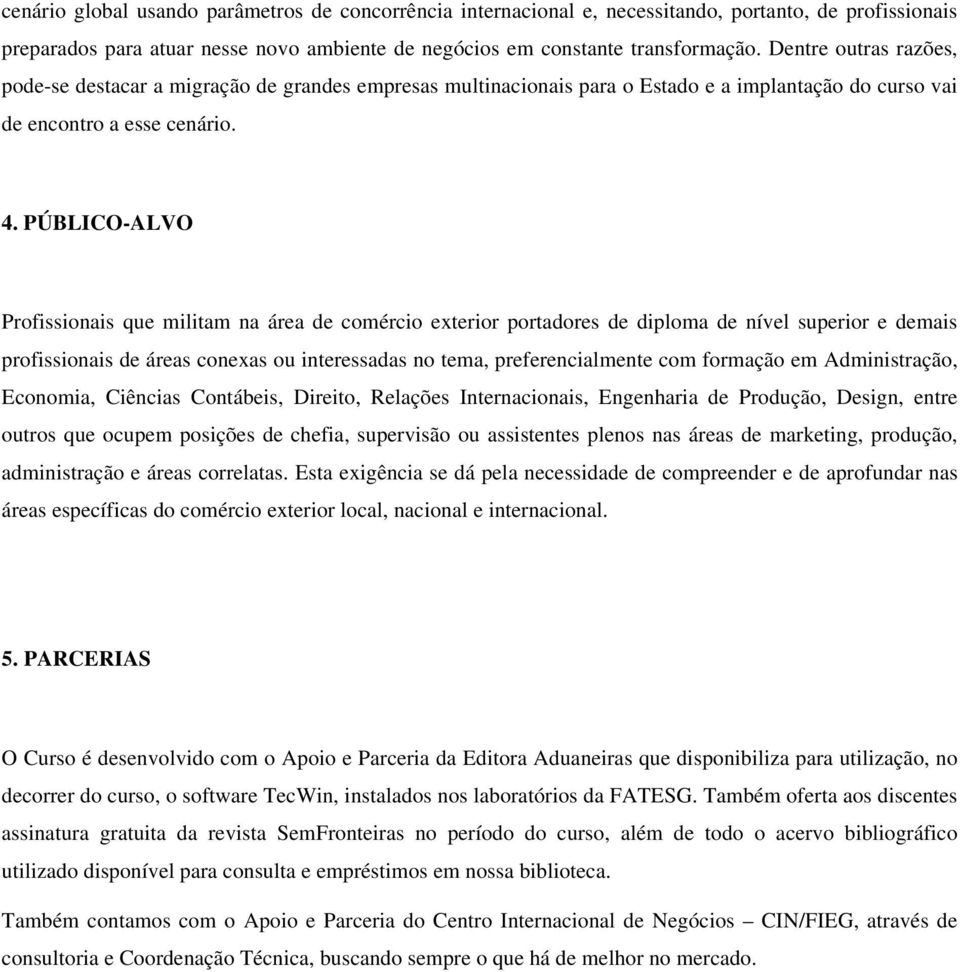 PÚBLICO-ALVO Profissionais que militam na área de comércio exterior portadores de diploma de nível superior e demais profissionais de áreas conexas ou interessadas no tema, preferencialmente com