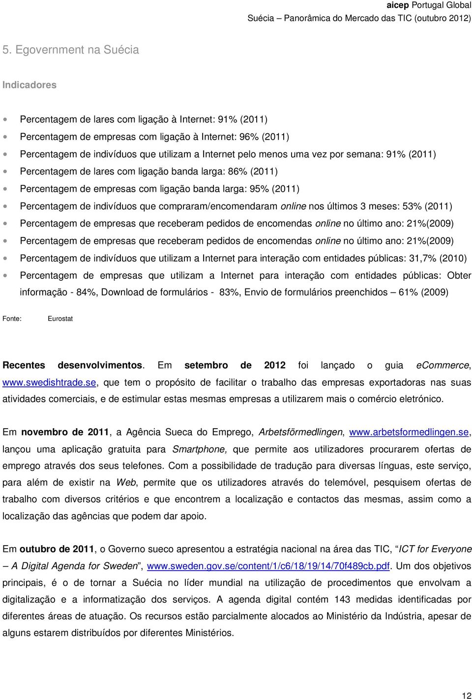 compraram/encomendaram online nos últimos 3 meses: 53% (2011) Percentagem de empresas que receberam pedidos de encomendas online no último ano: 21%(2009) Percentagem de empresas que receberam pedidos