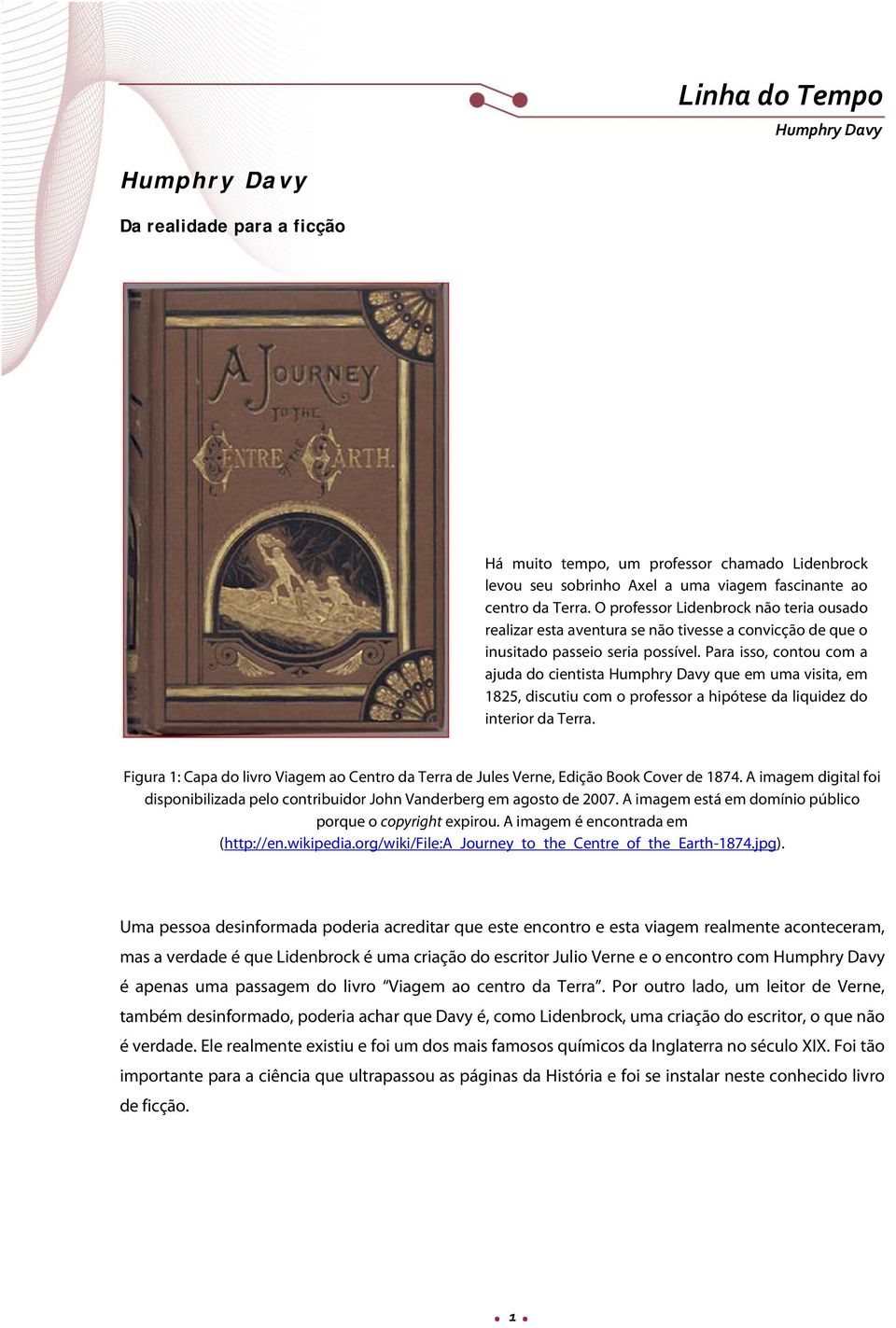 Para isso, contou com a ajuda do cientista que em uma visita, em 1825, discutiu com o professor a hipótese da liquidez do interior da Terra.