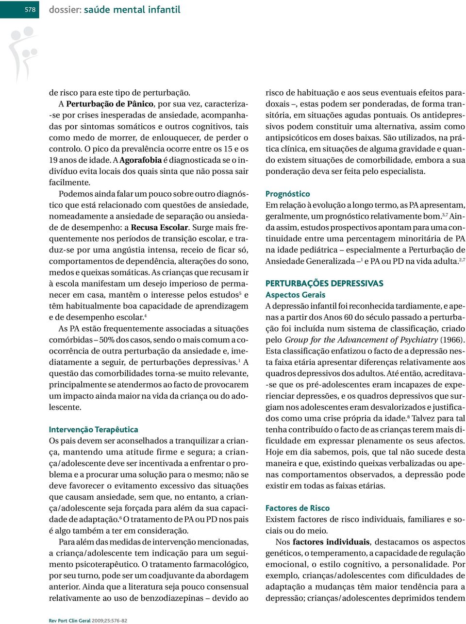 perder o controlo. O pico da prevalência ocorre entre os 15 e os 19 anos de idade. A Agorafobia é diagnosticada se o indivíduo evita locais dos quais sinta que não possa sair facilmente.