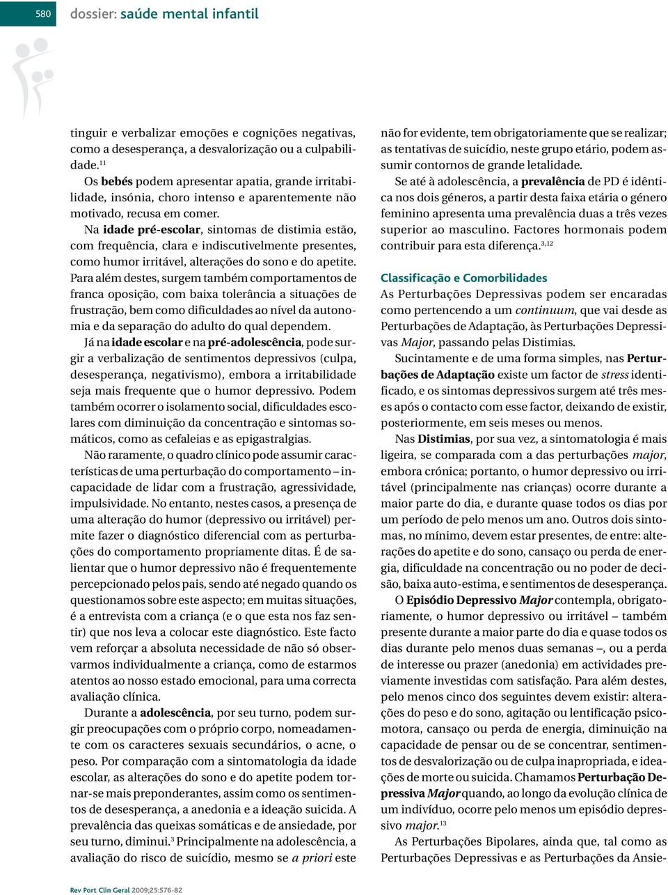 Na idade pré-escolar, sintomas de distimia estão, com frequência, clara e indiscutivelmente presentes, como humor irritável, alterações do sono e do apetite.