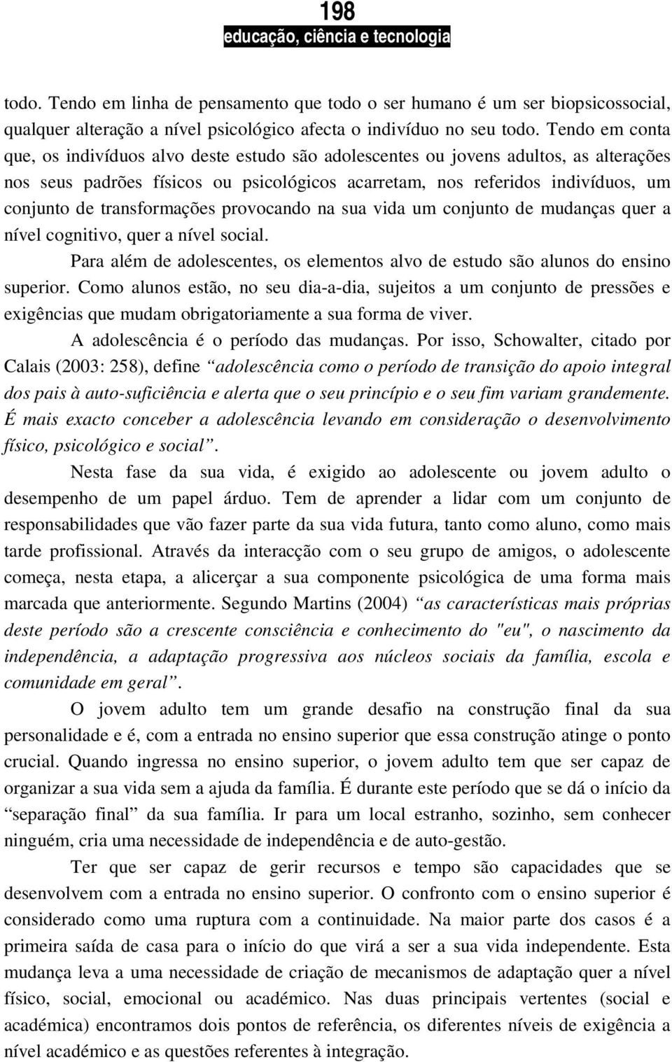 transformações provocando na sua vida um conjunto de mudanças quer a nível cognitivo, quer a nível social. Para além de adolescentes, os elementos alvo de estudo são alunos do ensino superior.