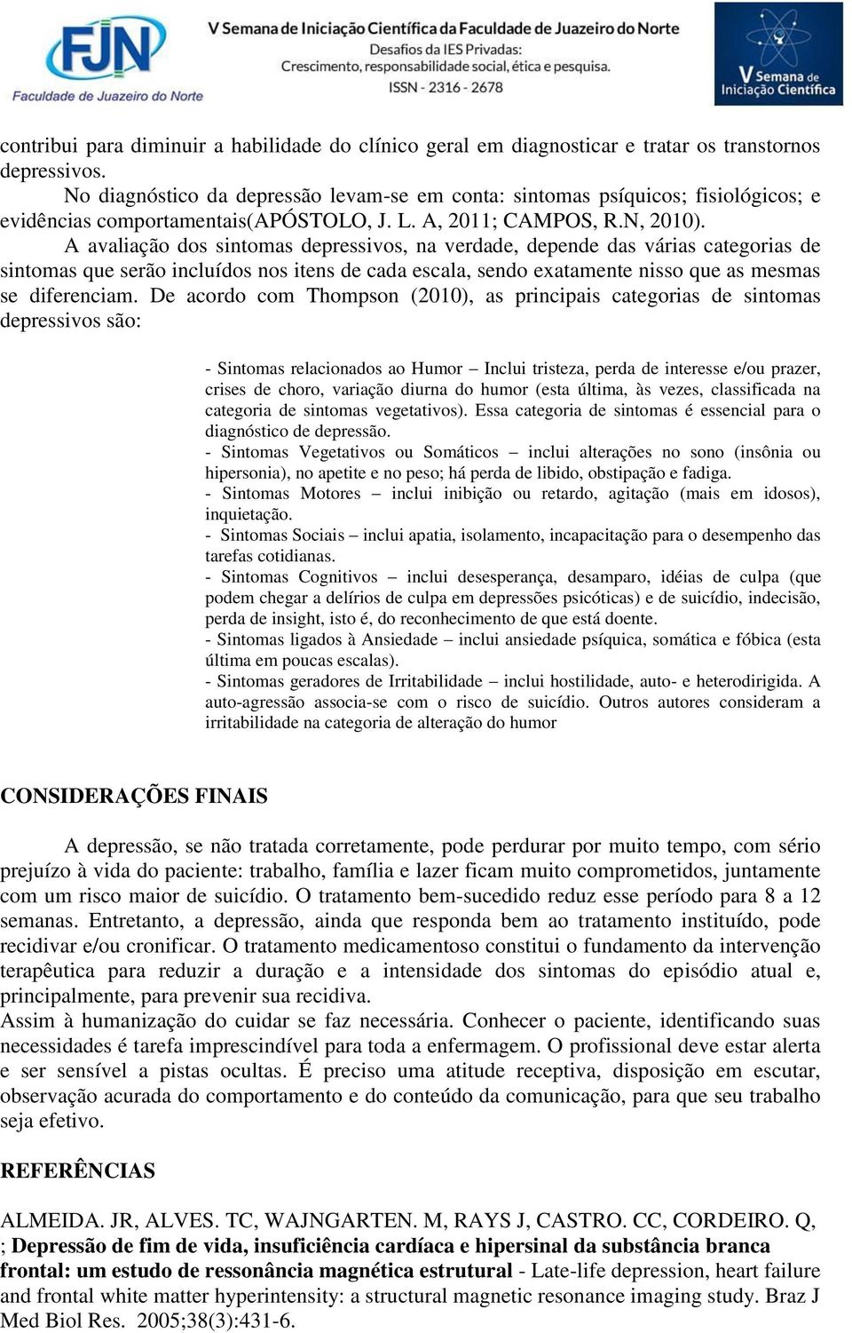 A avaliação dos sintomas depressivos, na verdade, depende das várias categorias de sintomas que serão incluídos nos itens de cada escala, sendo exatamente nisso que as mesmas se diferenciam.