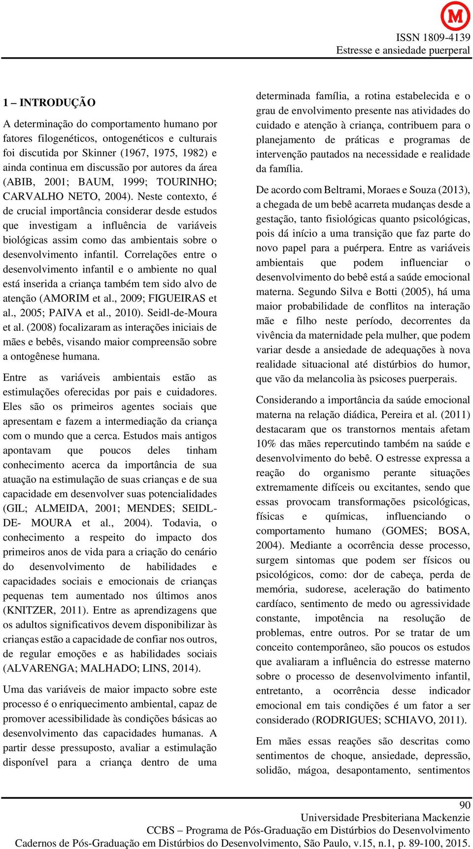 Neste contexto, é de crucial importância considerar desde estudos que investigam a influência de variáveis biológicas assim como das ambientais sobre o desenvolvimento infantil.