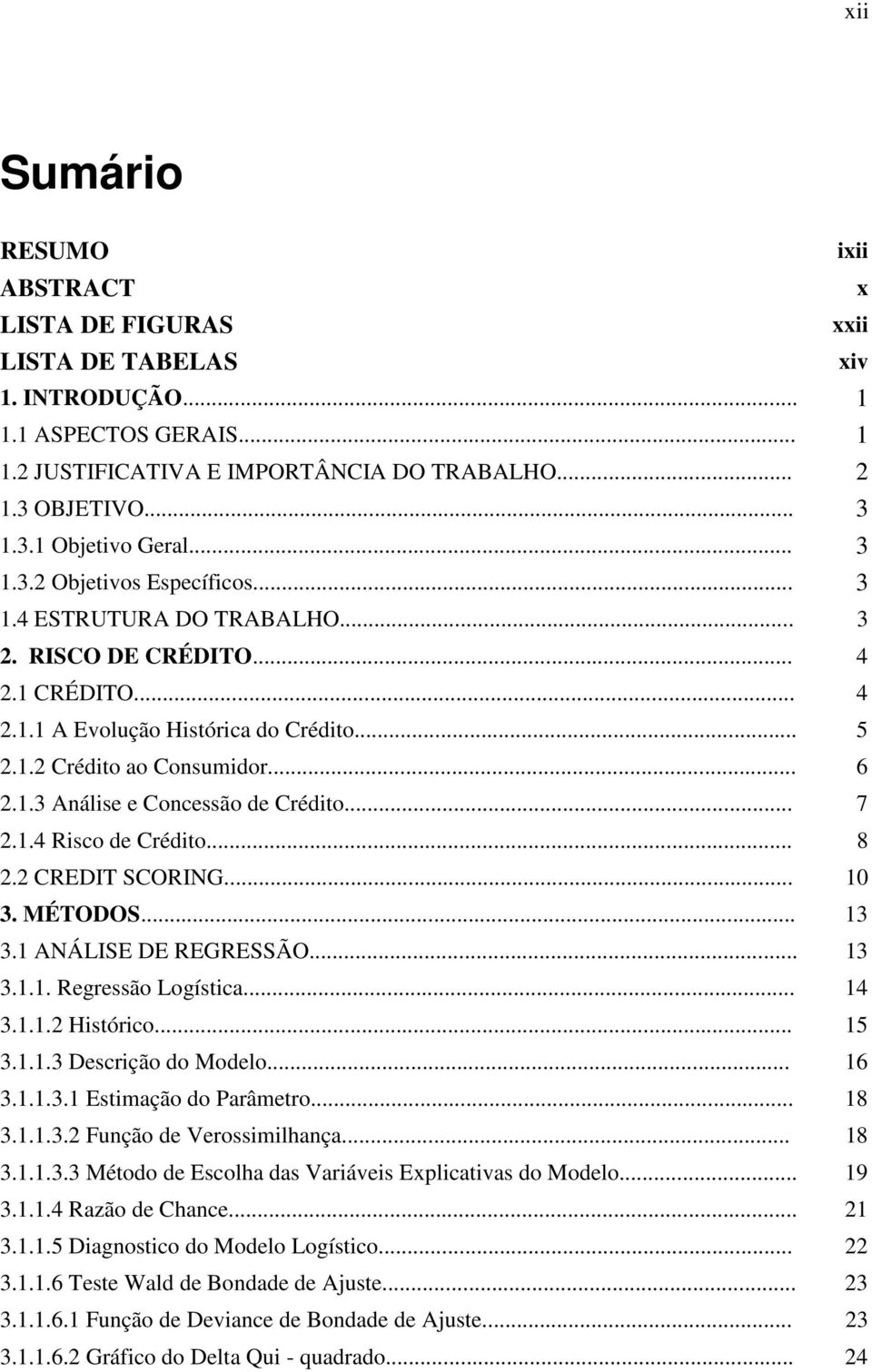 .4 Rsco de Crédto... 8 2.2 CREDIT SCORING... 0 3. MÉTODOS... 3 3. ANÁLISE DE REGRESSÃO... 3 3... Regressão Logístca... 4 3...2 Hstórco... 5 3...3 Descrção do Modelo... 6 3...3. Estmação do Parâmetro.