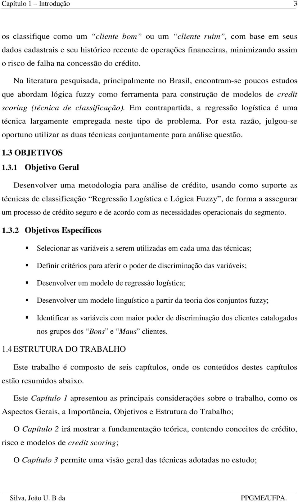 Em contrapartda, a regressão logístca é uma técnca largamente empregada neste tpo de problema. Por esta razão, julgou-se oportuno utlzar as duas técncas conjuntamente para análse questão..3 OBJETIVOS.