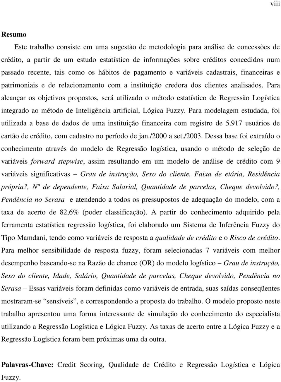 Para alcançar os objetvos propostos, será utlzado o método estatístco de Regressão Logístca ntegrado ao método de Intelgênca artfcal, Lógca Fuzzy.