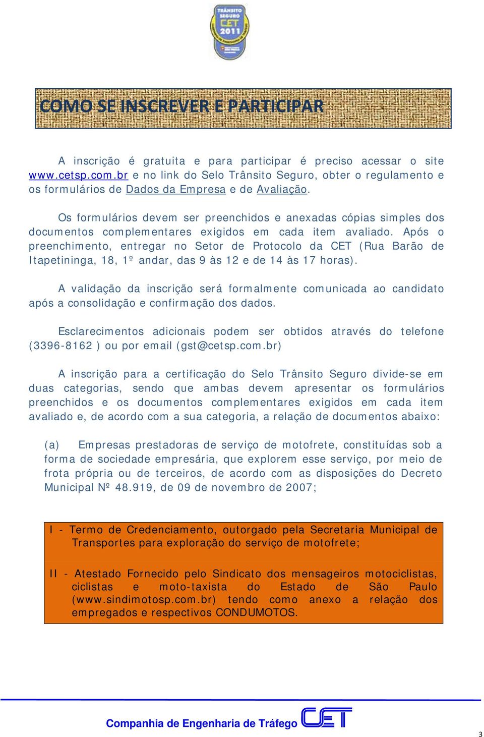 Os formulários devem ser preenchidos e anexadas cópias simples dos documentos complementares exigidos em cada item avaliado.