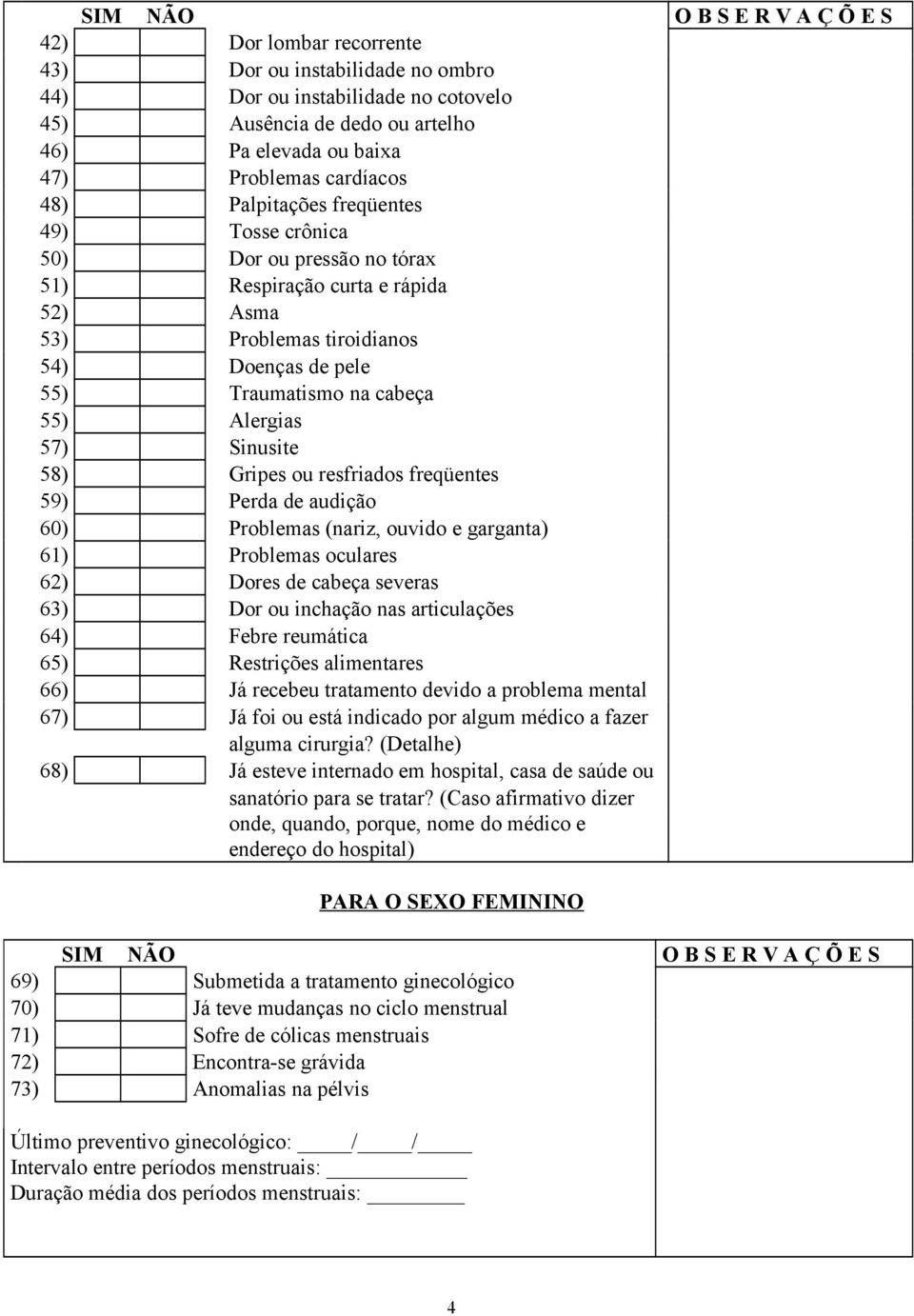 Alergias 57) Sinusite 58) Gripes ou resfriados freqüentes 59) Perda de audição 60) Problemas (nariz, ouvido e garganta) 61) Problemas oculares 62) Dores de cabeça severas 63) Dor ou inchação nas