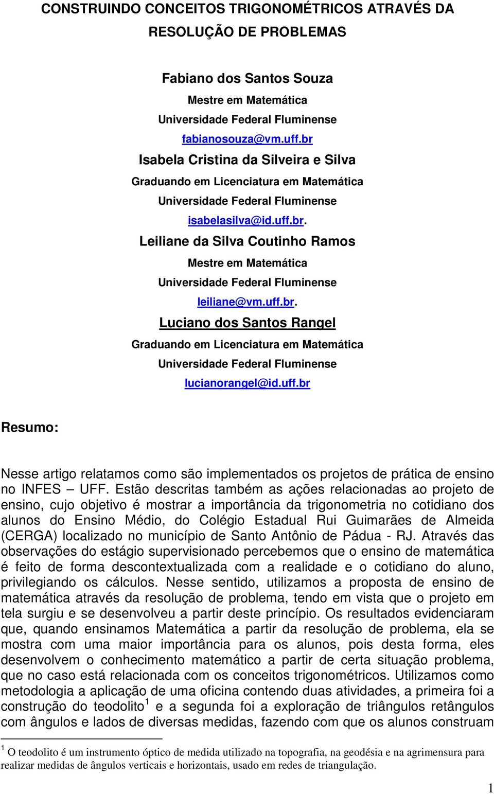 uff.br. Luciano dos Santos Rangel Graduando em Licenciatura em Matemática Universidade Federal Fluminense lucianorangel@id.uff.br Resumo: Nesse artigo relatamos como são implementados os projetos de prática de ensino no INFES UFF.