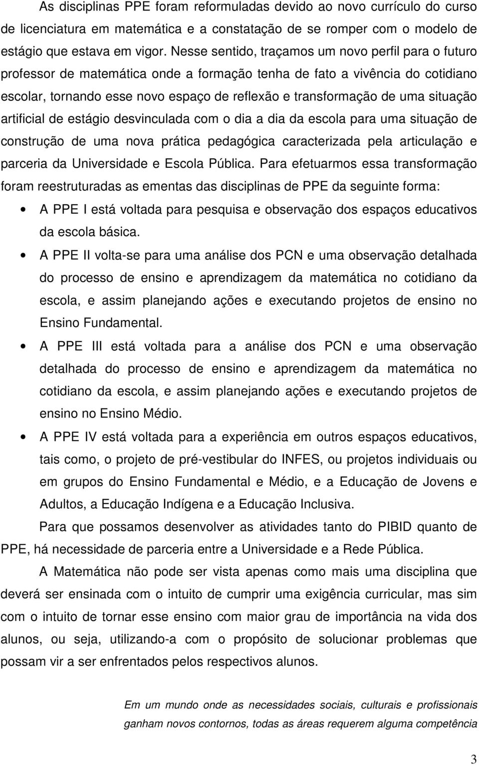 uma situação artificial de estágio desvinculada com o dia a dia da escola para uma situação de construção de uma nova prática pedagógica caracterizada pela articulação e parceria da Universidade e