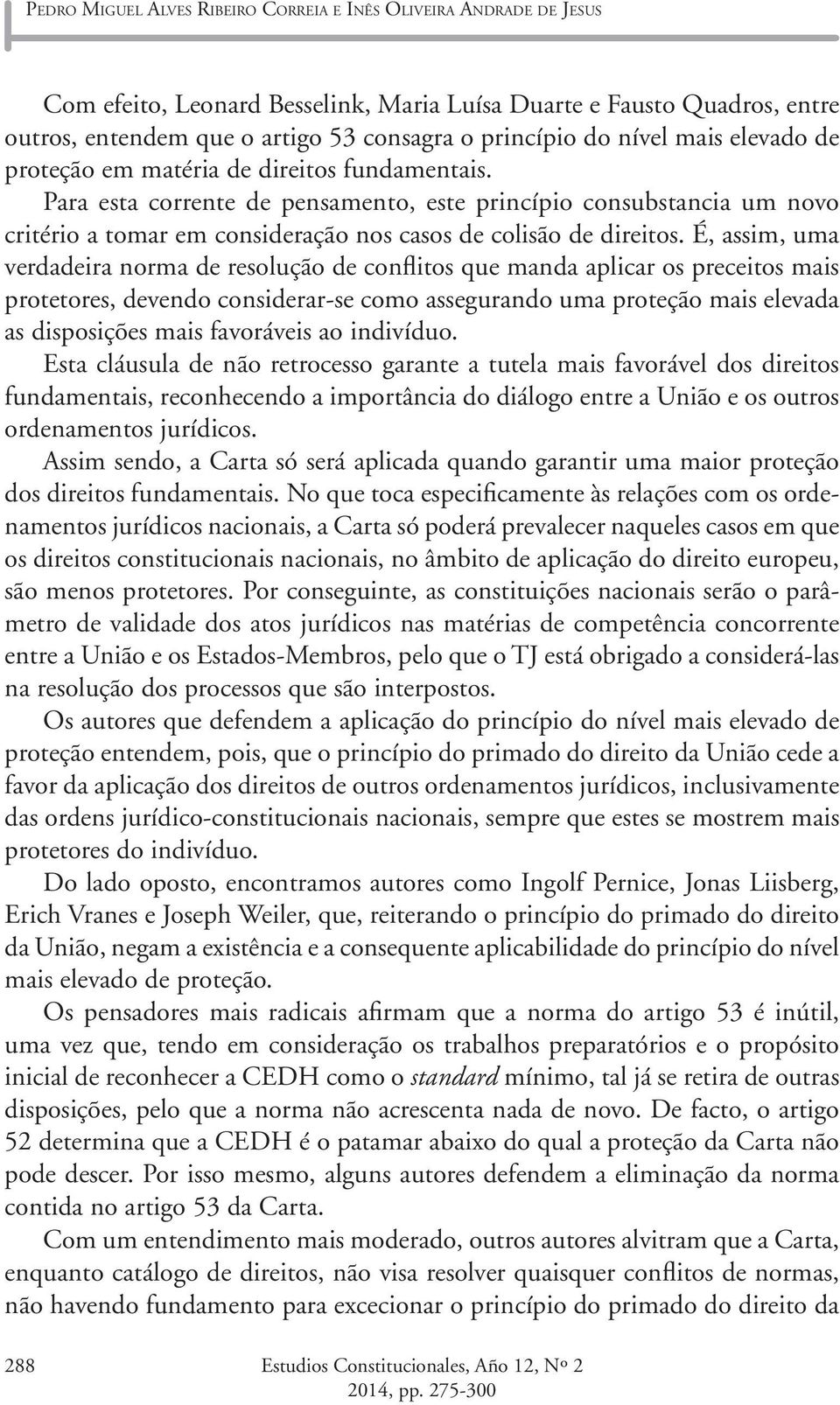 Para esta corrente de pensamento, este princípio consubstancia um novo critério a tomar em consideração nos casos de colisão de direitos.