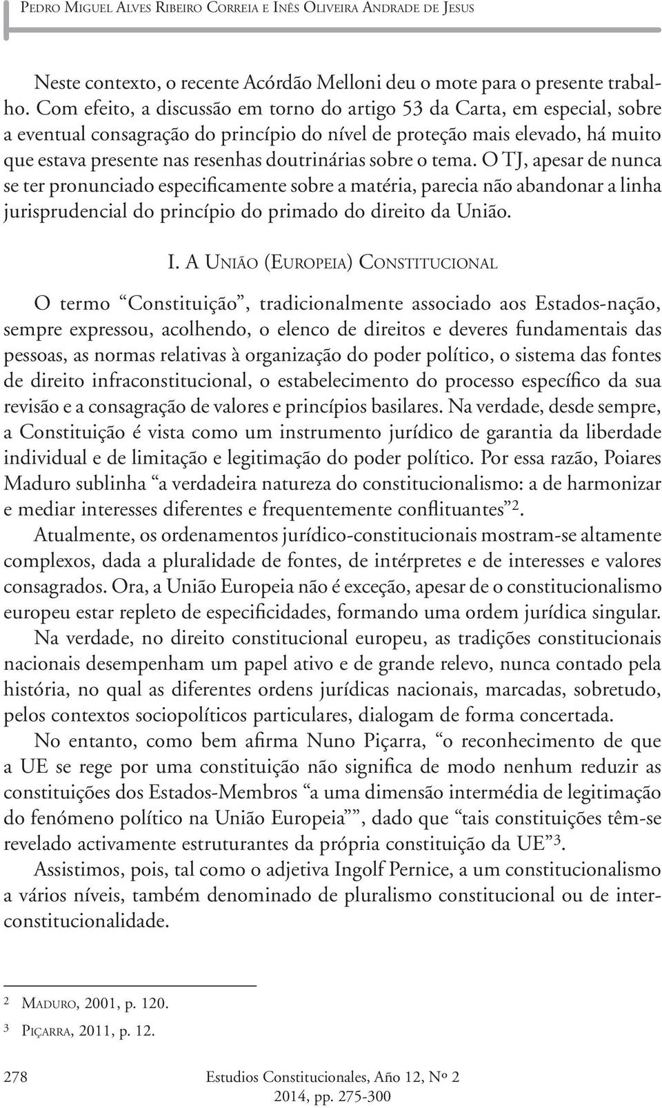 doutrinárias sobre o tema. O TJ, apesar de nunca se ter pronunciado especificamente sobre a matéria, parecia não abandonar a linha jurisprudencial do princípio do primado do direito da União. I.