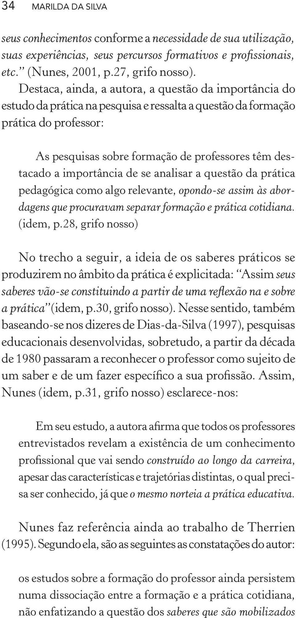 importância de se analisar a questão da prática pedagógica como algo relevante, opondo-se assim às abordagens que procuravam separar formação e prática cotidiana. (idem, p.