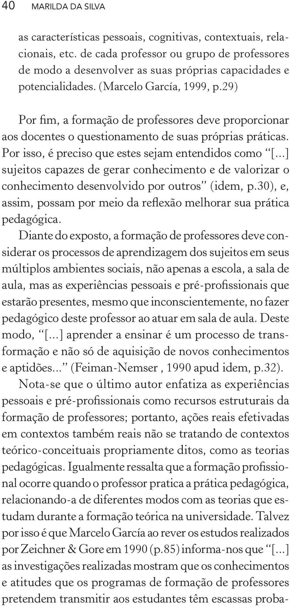 29) Por fim, a formação de professores deve proporcionar aos docentes o questionamento de suas próprias práticas. Por isso, é preciso que estes sejam entendidos como [.