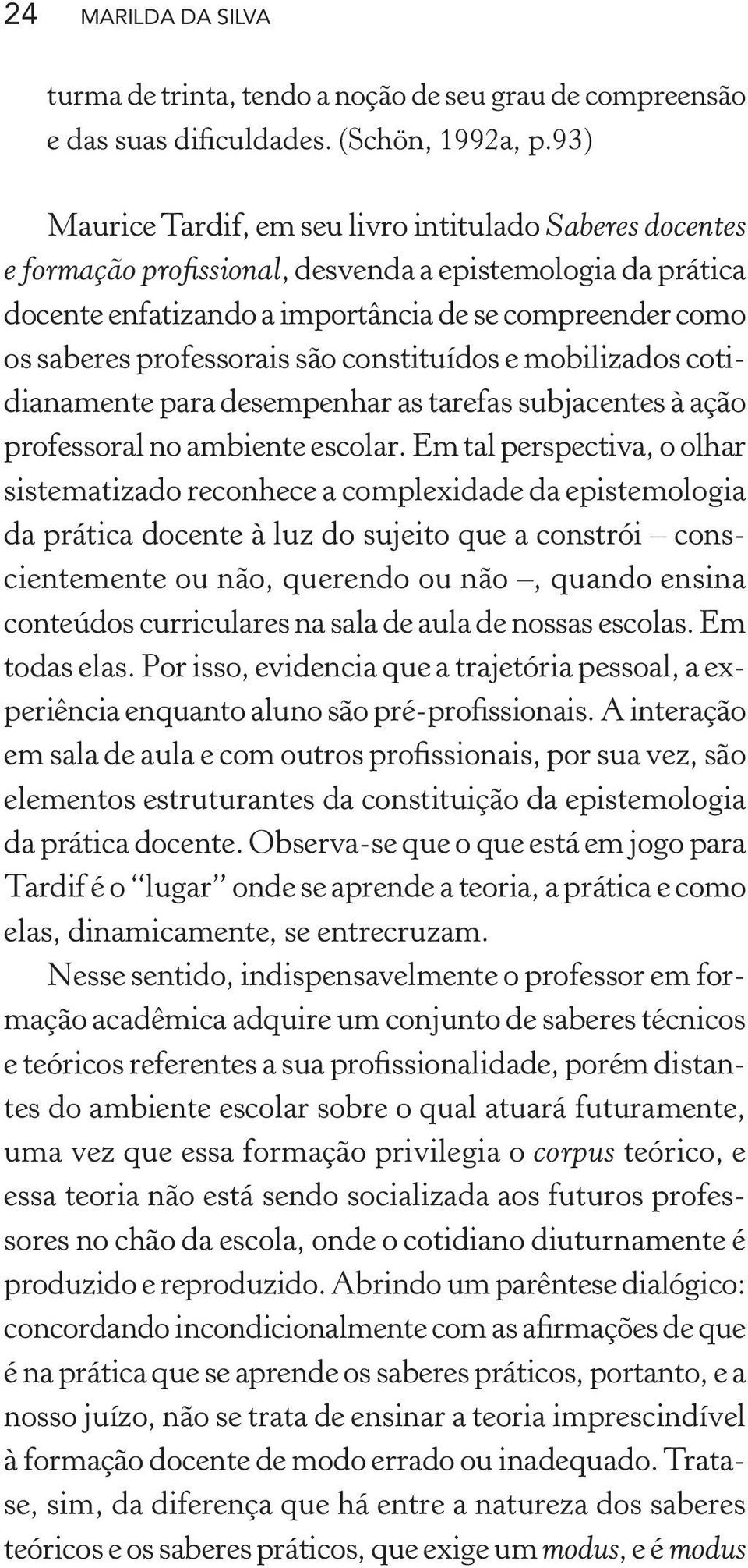 professorais são constituídos e mobilizados cotidianamente para desempenhar as tarefas subjacentes à ação professoral no ambiente escolar.