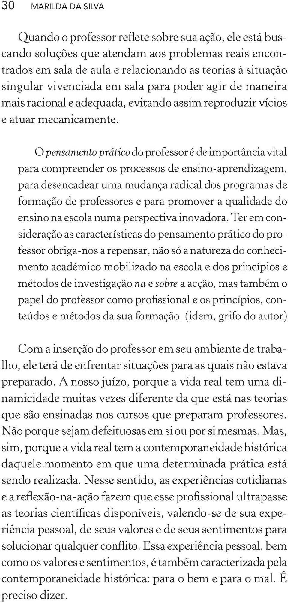 O pensamento prático do professor é de importância vital para compreender os processos de ensino-aprendizagem, para desencadear uma mudança radical dos programas de formação de professores e para