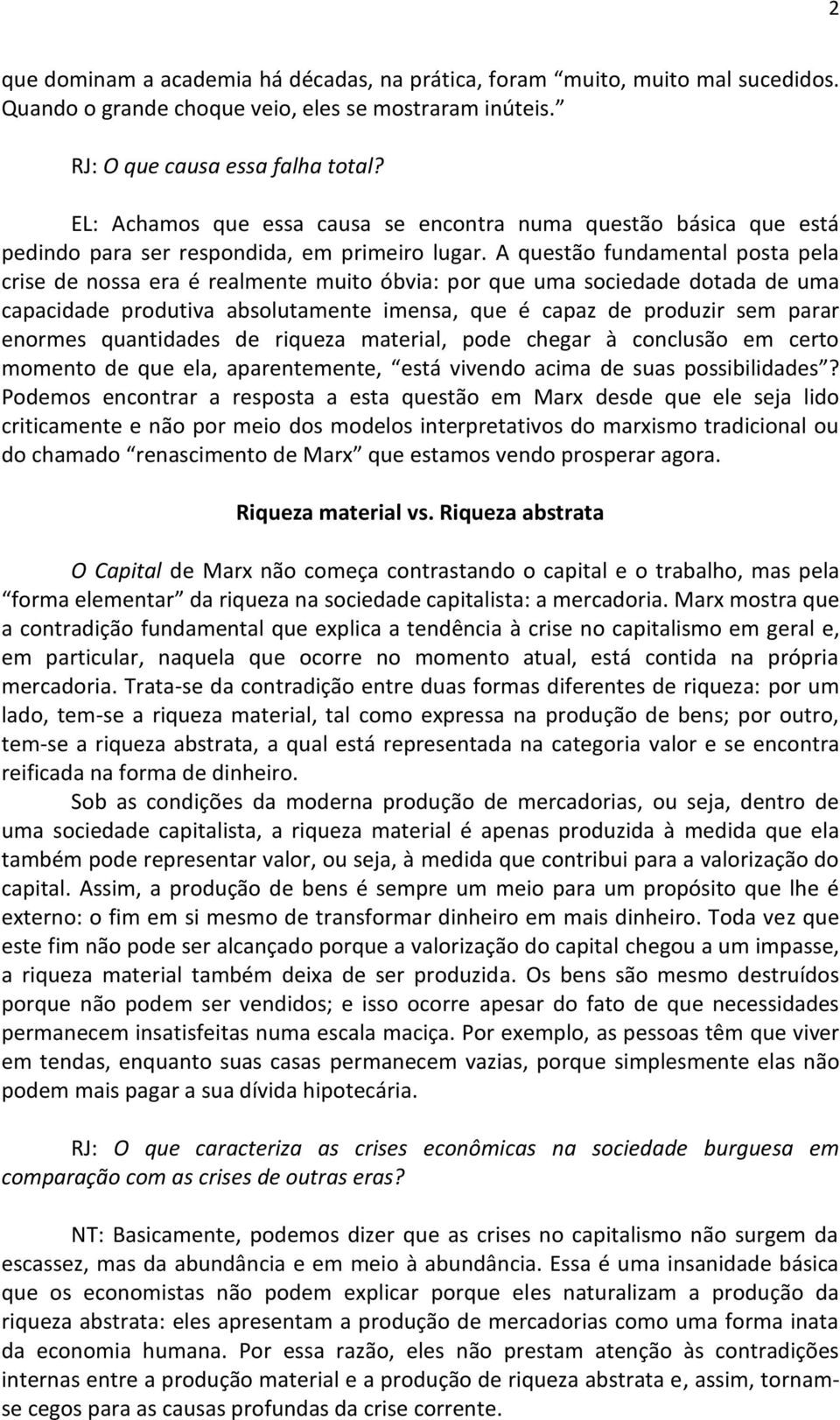 A questão fundamental posta pela crise de nossa era é realmente muito óbvia: por que uma sociedade dotada de uma capacidade produtiva absolutamente imensa, que é capaz de produzir sem parar enormes