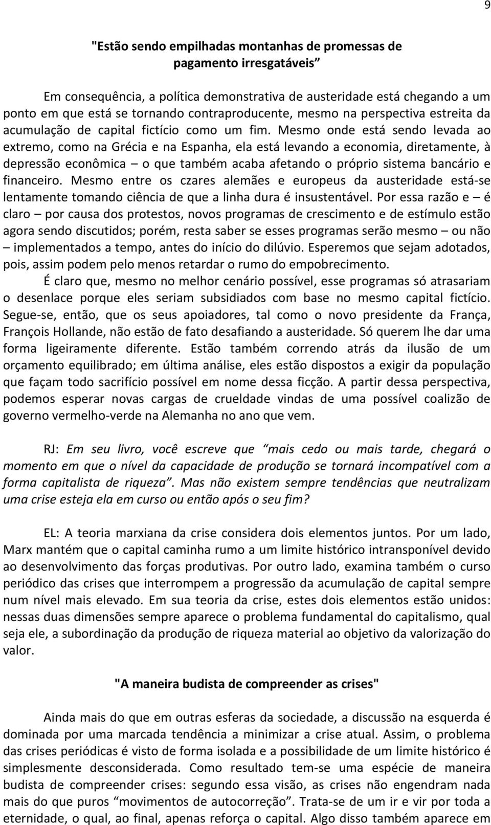 Mesmo onde está sendo levada ao extremo, como na Grécia e na Espanha, ela está levando a economia, diretamente, à depressão econômica o que também acaba afetando o próprio sistema bancário e