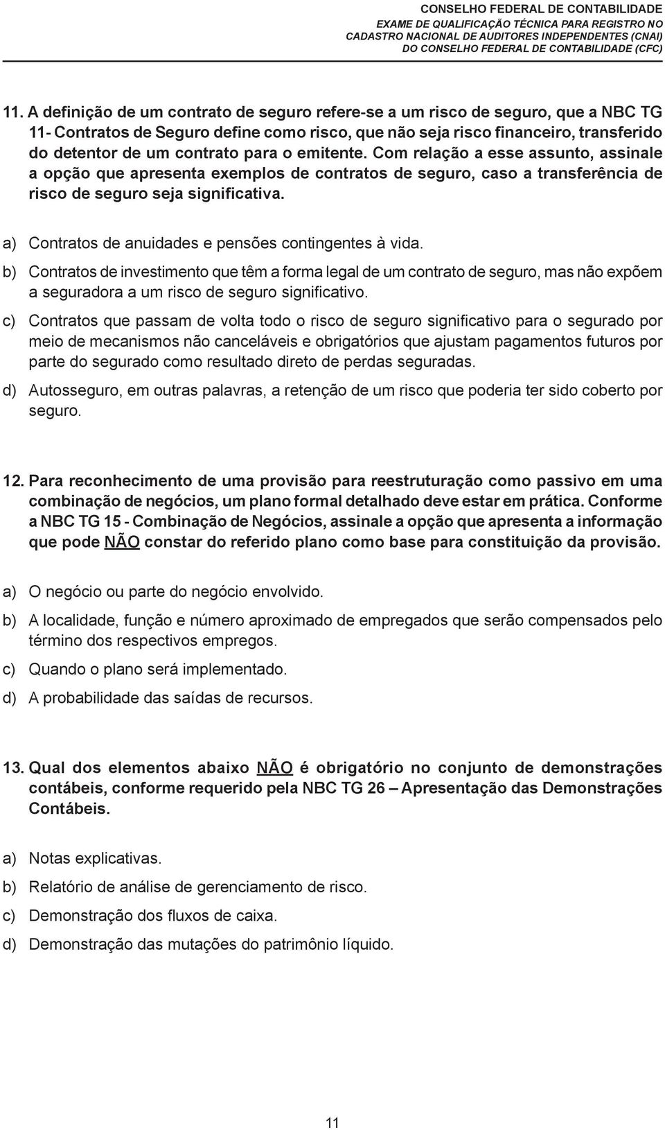 a) Contratos de anuidades e pensões contingentes à vida. b) Contratos de investimento que têm a forma legal de um contrato de seguro, mas não expõem a seguradora a um risco de seguro significativo.