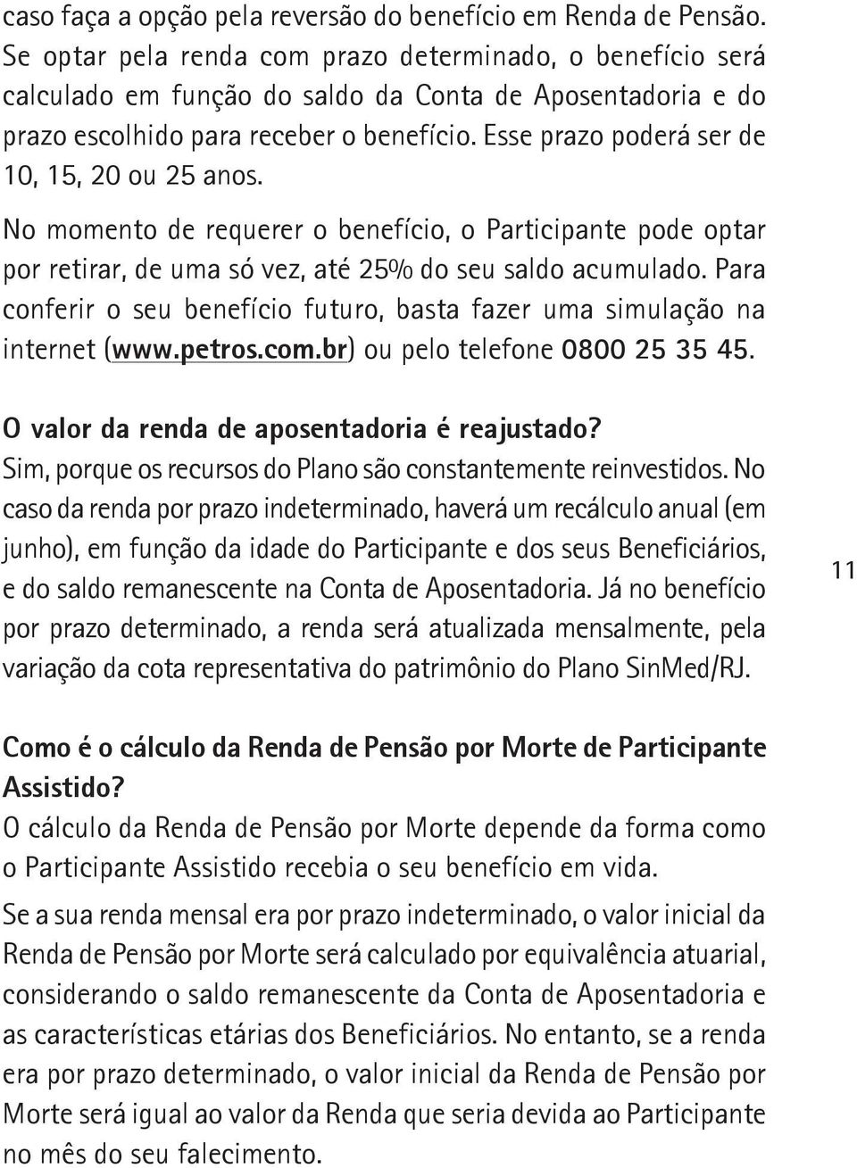 Esse prazo poderá ser de 10, 15, 20 ou 25 anos. No momento de requerer o benefício, o Participante pode optar por retirar, de uma só vez, até 25% do seu saldo acumulado.