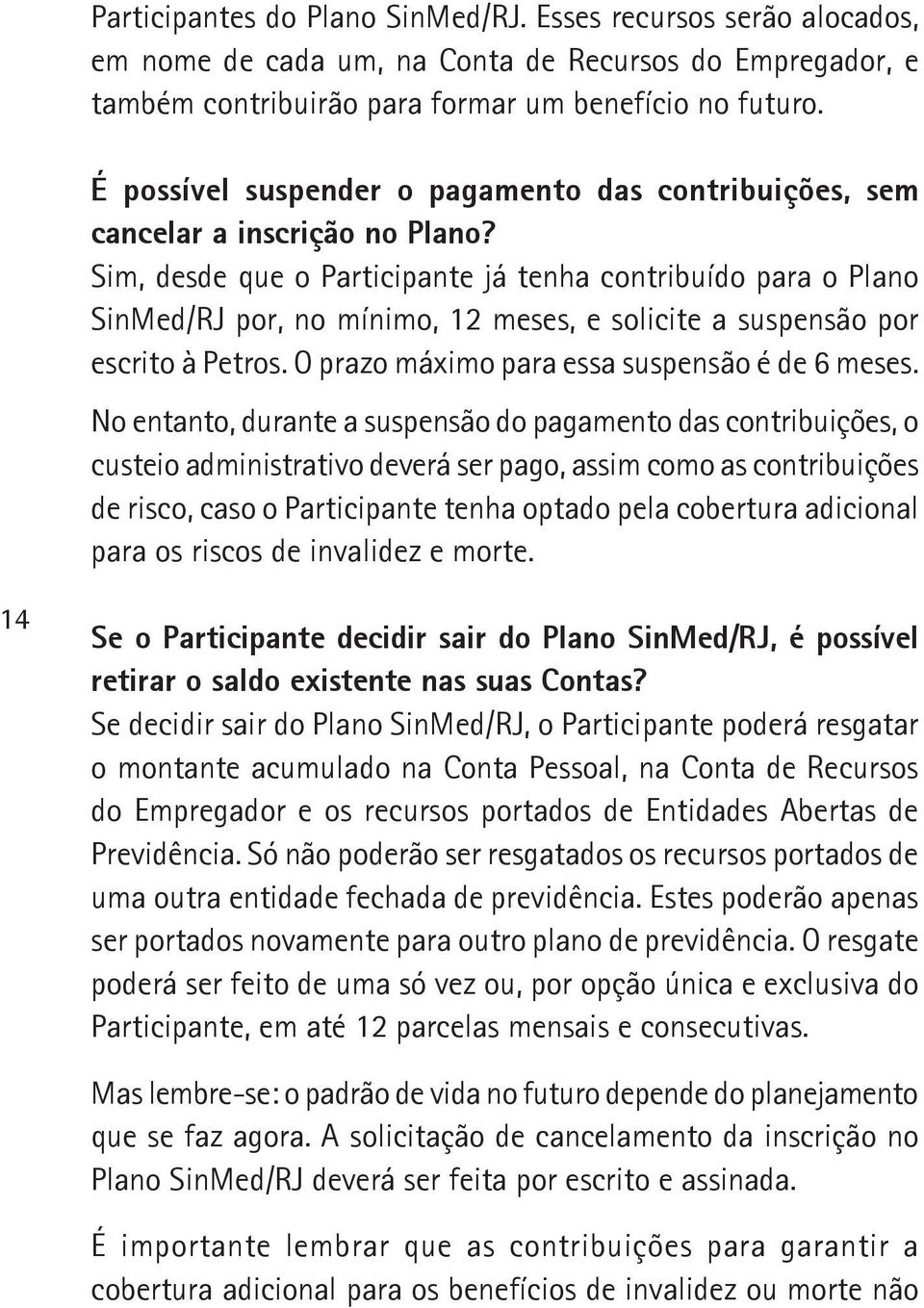 Sim, desde que o Participante já tenha contribuído para o Plano SinMed/RJ por, no mínimo, 12 meses, e solicite a suspensão por escrito à Petros. O prazo máximo para essa suspensão é de 6 meses.