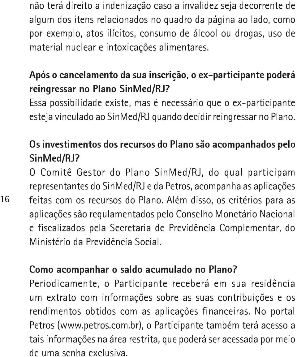 Essa possibilidade existe, mas é necessário que o ex-participante esteja vinculado ao SinMed/RJ quando decidir reingressar no Plano.