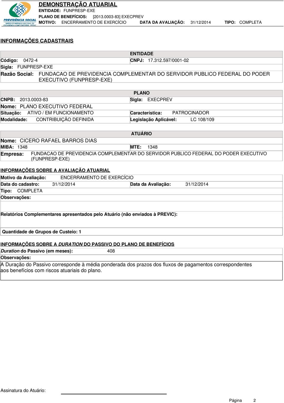 0003-83 Sigla: EXECPREV Nome: PLANO EXECUTIVO FEDERAL Situação: ATIVO / EM FUNCIONAMENTO Característica: PATROCINADOR Modalidade: CONTRIBUIÇÃO DEFINIDA Legislação Aplicável: LC 108/109 ATUÁRIO Nome: