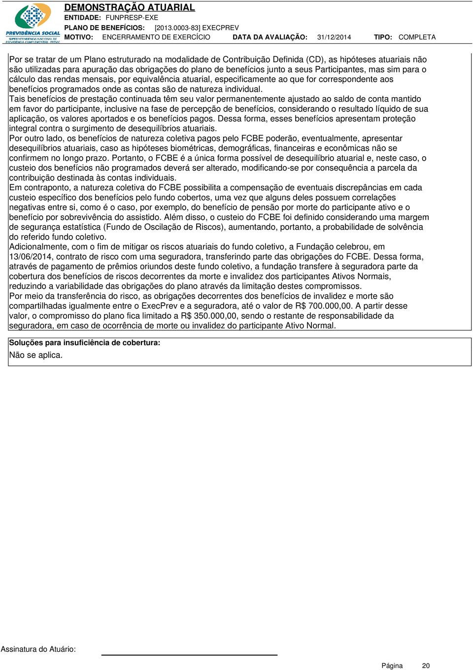 Tais benefícios de prestação continuada têm seu valor permanentemente ajustado ao saldo de conta mantido em favor do participante, inclusive na fase de percepção de benefícios, considerando o