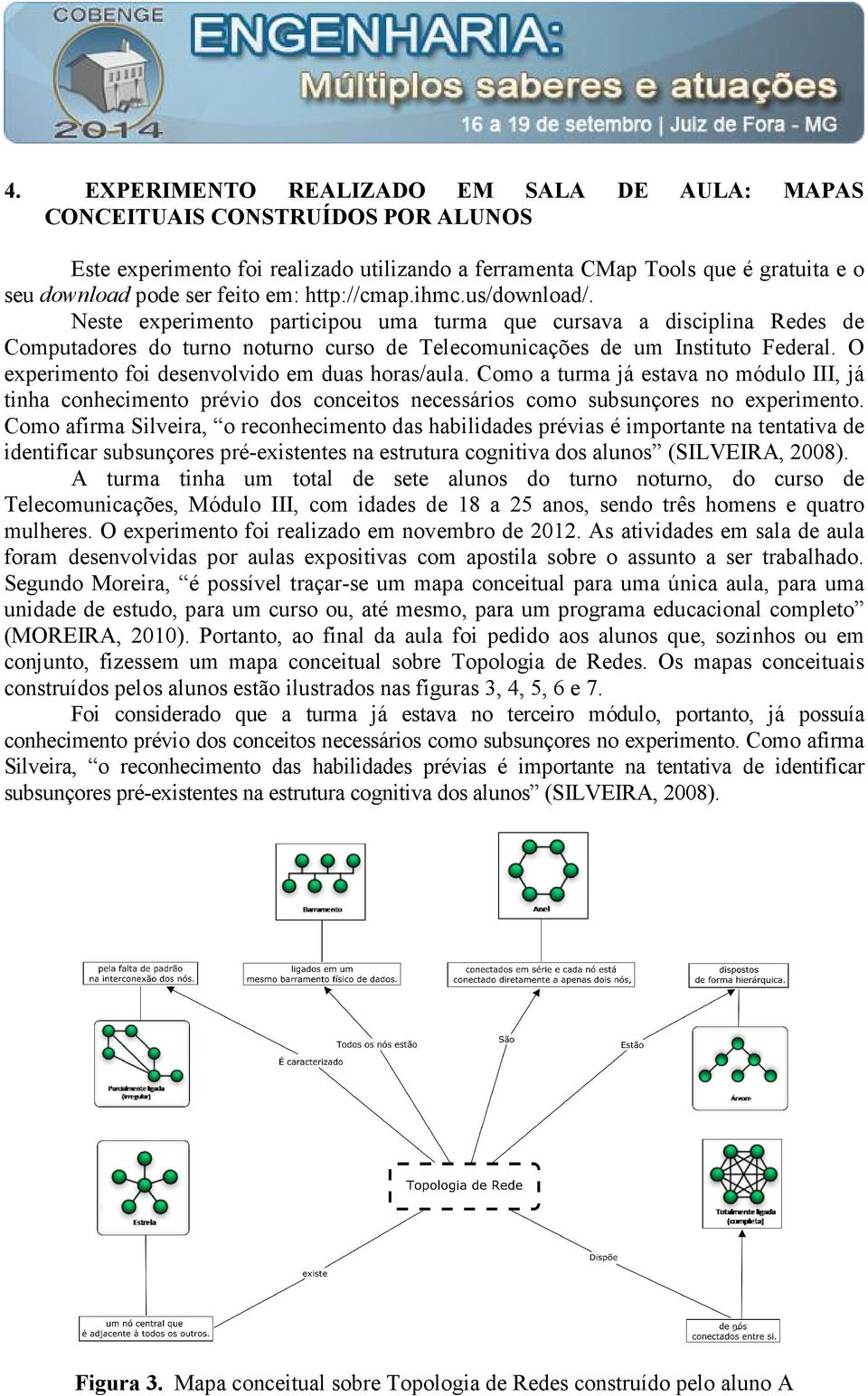 O experimento foi desenvolvido em duas horas/aula. Como a turma já estava no módulo III, já tinha conhecimento prévio dos conceitos necessários como subsunçores no experimento.