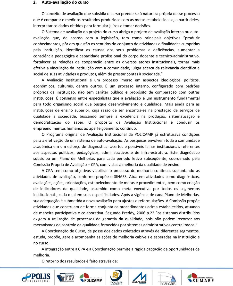 O Sistema de avaliação do projeto do curso abriga o projeto de avaliação interna ou autoavaliação que, de acordo com a legislação, tem como principais objetivos produzir conhecimentos, pôr em questão