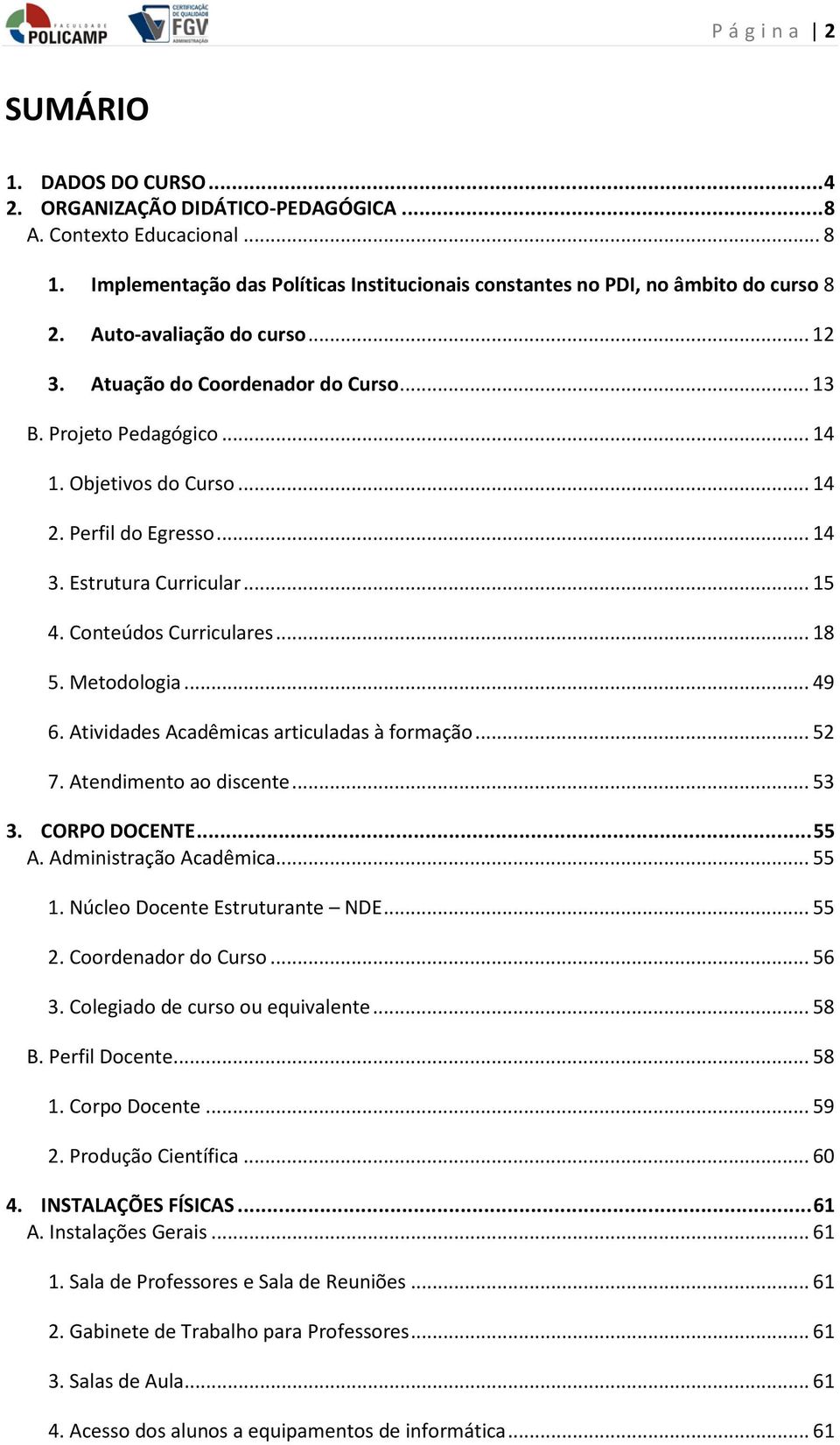 Conteúdos Curriculares... 18 5. Metodologia... 49 6. Atividades Acadêmicas articuladas à formação... 52 7. Atendimento ao discente... 53 3. CORPO DOCENTE... 55 A. Administração Acadêmica... 55 1.