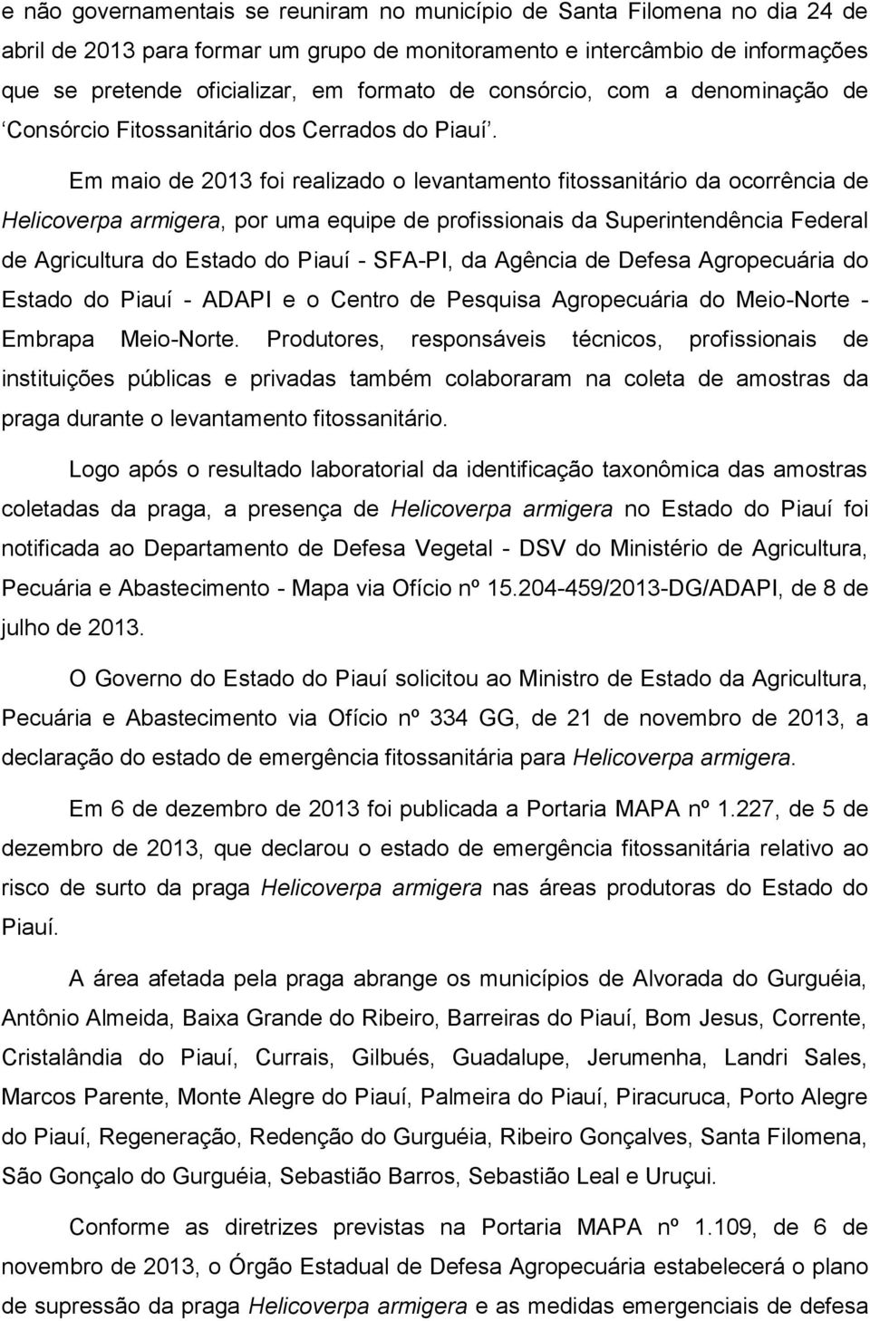 Em maio de 2013 foi realizado o levantamento fitossanitário da ocorrência de Helicoverpa armigera, por uma equipe de profissionais da Superintendência Federal de Agricultura do Estado do Piauí -