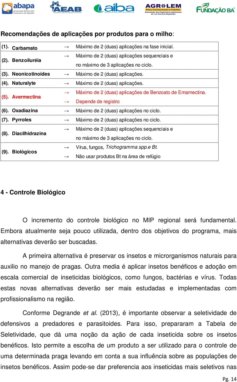 Máximo de 2 (duas) aplicações de Benzoato de Emamectina. (5). Avermectina Depende de registro (6). Oxadiazina Máximo de 2 (duas) aplicações no ciclo. (7).