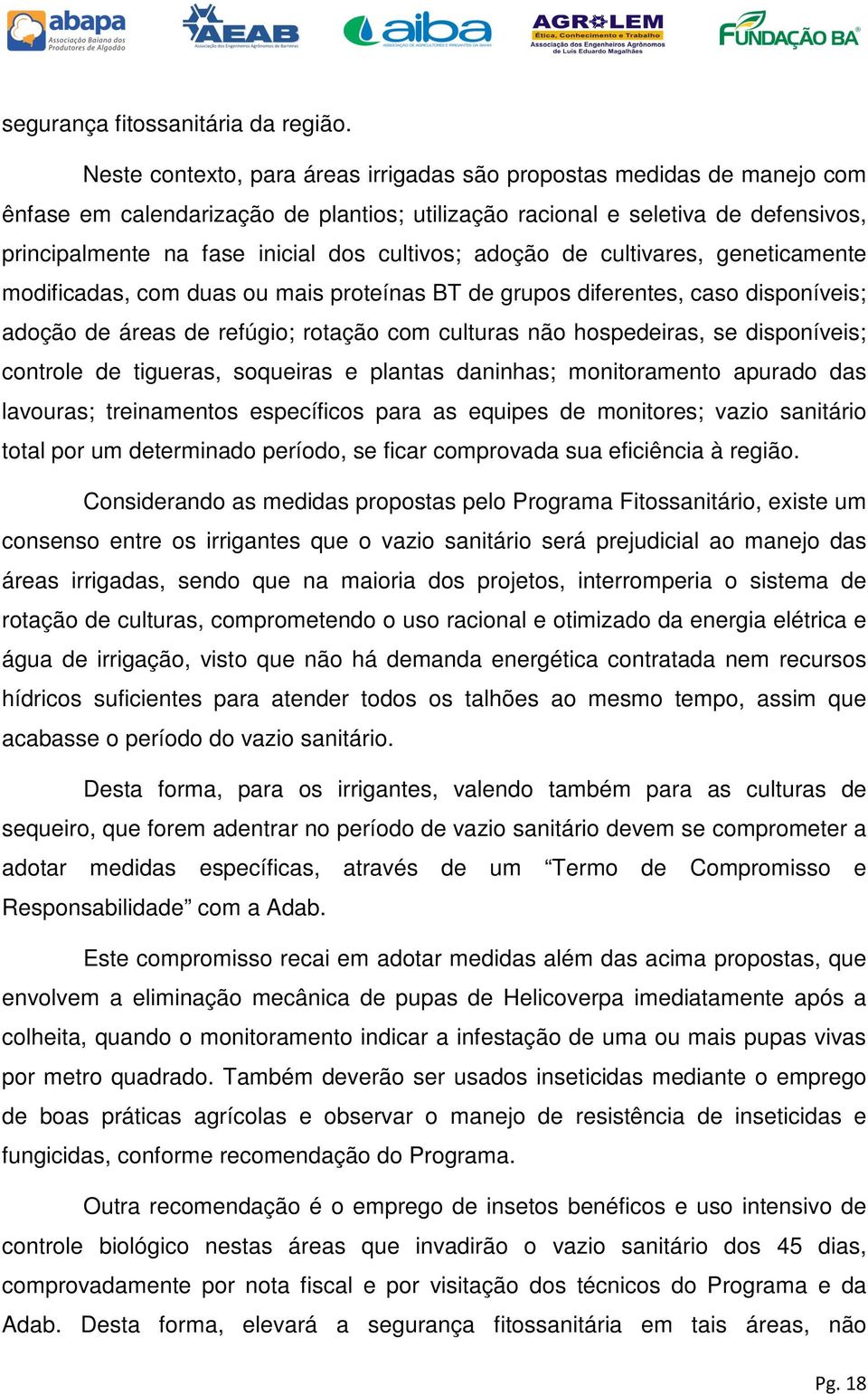 cultivos; adoção de cultivares, geneticamente modificadas, com duas ou mais proteínas BT de grupos diferentes, caso disponíveis; adoção de áreas de refúgio; rotação com culturas não hospedeiras, se