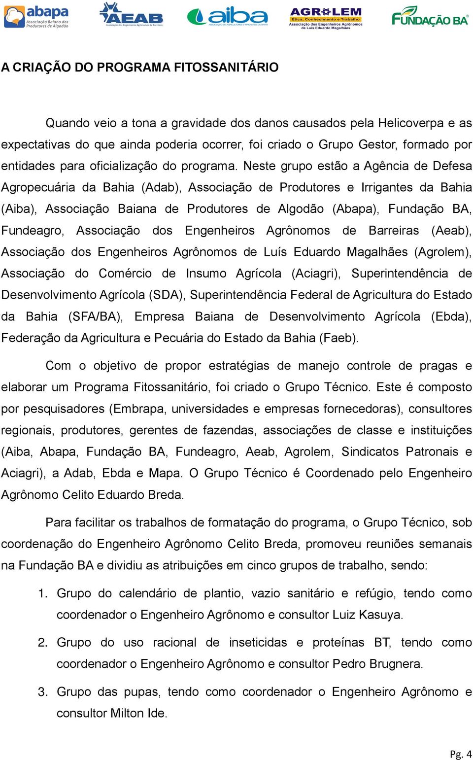 Neste grupo estão a Agência de Defesa Agropecuária da Bahia (Adab), Associação de Produtores e Irrigantes da Bahia (Aiba), Associação Baiana de Produtores de Algodão (Abapa), Fundação BA, Fundeagro,