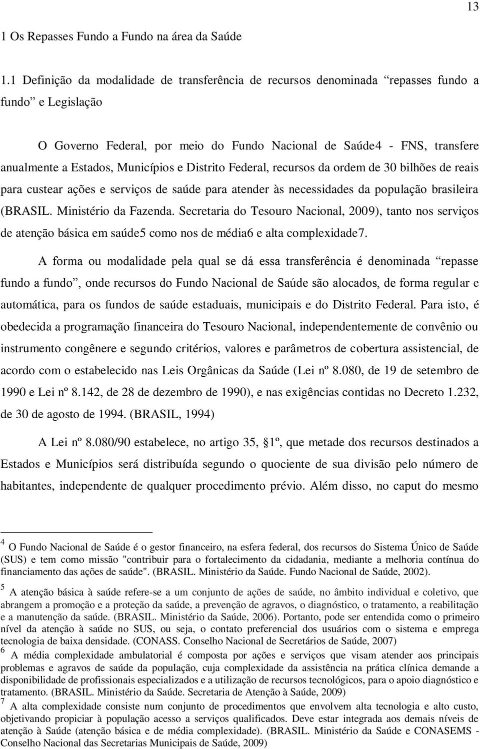 Municípios e Distrito Federal, recursos da ordem de 30 bilhões de reais para custear ações e serviços de saúde para atender às necessidades da população brasileira (BRASIL. Ministério da Fazenda.