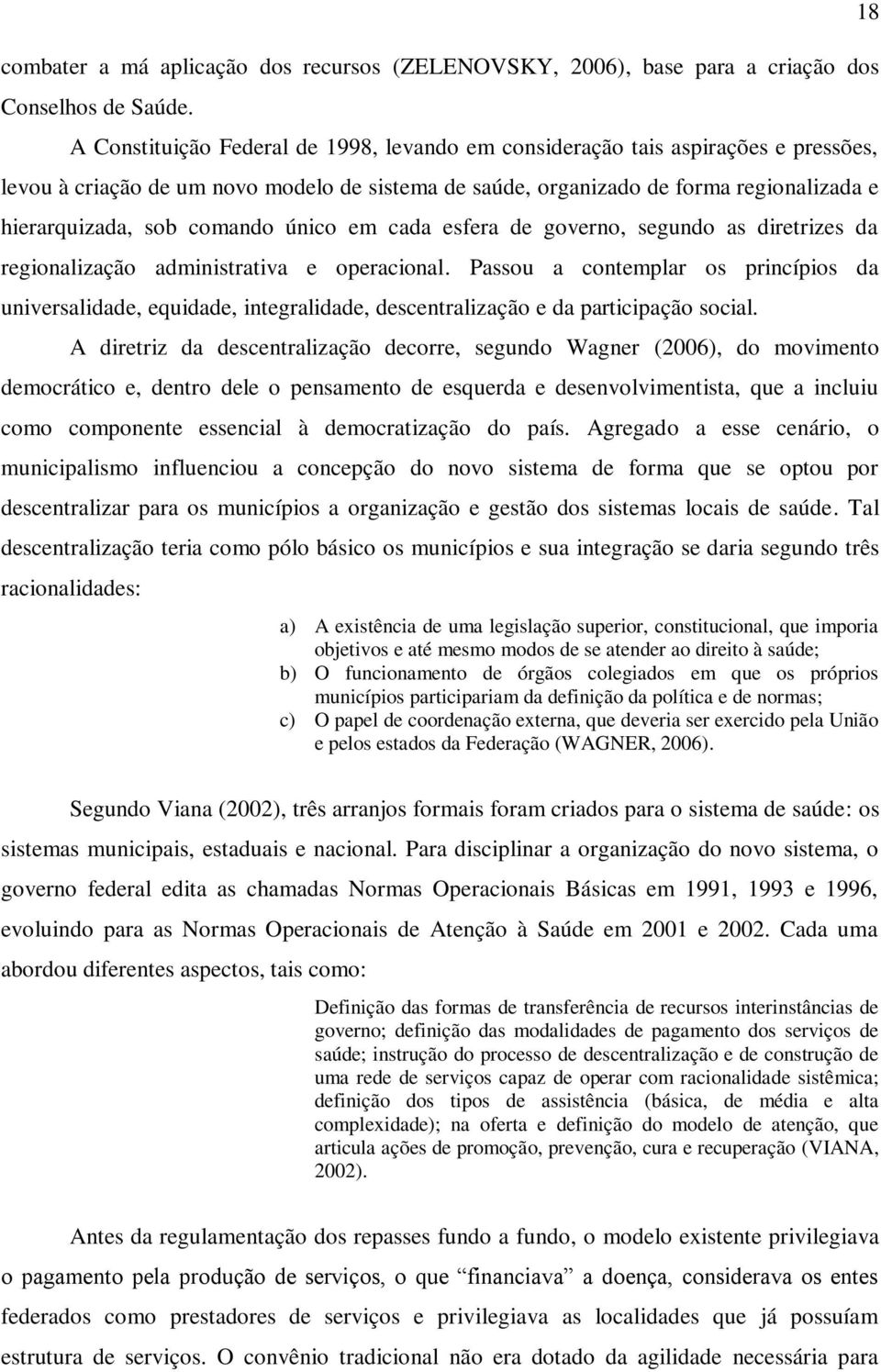 comando único em cada esfera de governo, segundo as diretrizes da regionalização administrativa e operacional.