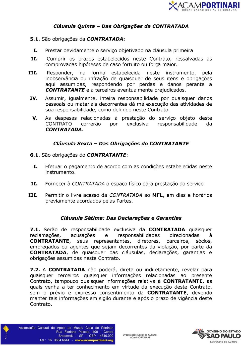 Responder, na forma estabelecida neste instrumento, pela inobservância ou infração de quaisquer de seus itens e obrigações aqui assumidas, respondendo por perdas e danos perante a CONTRATANTE e a